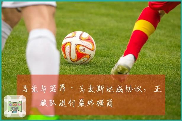 马竞与若昂·戈麦斯达成协议，正与狼队进行最终磋商